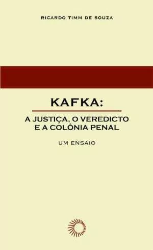 KAFKA: A JUSTIÇA, O VEREDICTO E A COLÔNIA PENAL - Souza, Ricardo Timm de