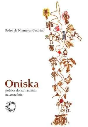 ONISKA: POÉTICA DO XAMANISMO NA AMAZÔNIA - Cesarino, Pedro De Niemeyer
