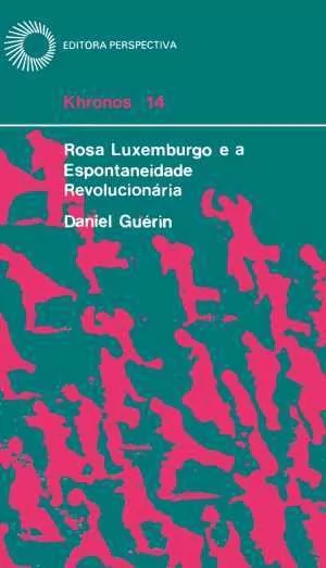ROSA LUXEMBURGO E A ESPONTANEIDADE REVOLUCIONÁRIA - Guerin, Daniel