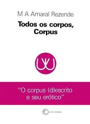 TODOS OS CORPOS, CORPUS: O CORPUS (D)ESCRITO E SEU ERÓTICO - Rezende, M. A. Amaral
