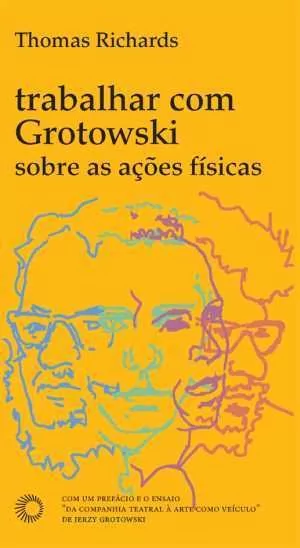TRABALHAR COM GROTOWSKI SOBRE AS AÇÕES FÍSICAS - Richards, Thomas
