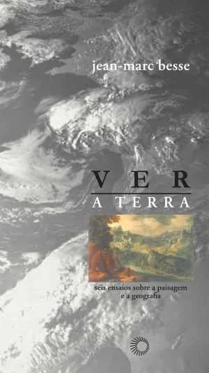 VER A TERRA: SEIS ENSAIOS SOBRE A PAISAGEM E A GEOGRAFIA - Besse, Jean-Marc