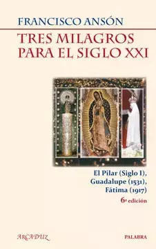 TRES MILAGROS PARA EL SIGLO XXI EL PILAR SIGLO 1 GUADALUPE 1531 FATIMA 1917
