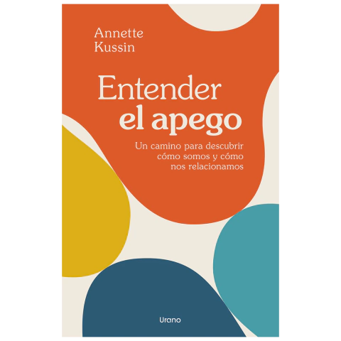 ENTENDER EL APEGO. Un camino para descubrir cómo somos y cómo nos relacionamos. de Annette Kussin