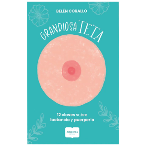 GRANDIOSA TETA. 12 claves sobre lactancia y maternidad. de Belén Corallo