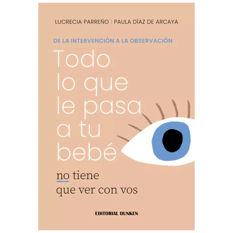TODO LO QUE LE PASA A TU BEBÉ no tiene que ver con vos. de Lucrecia Parreño y Paula Díaz de Arcaya.
