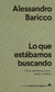 Lo que estábamos buscando / De la pandemia como criatura mítica - Alessandro Baricco