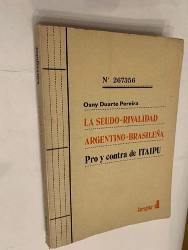 La seudo rivalidad argentino-brasileña/ Pro y contra de Itaipu - Osny Duarte Pereira
