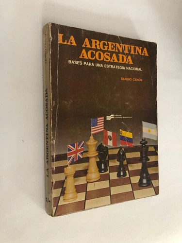 La Argentina acosada/Bases para una estrategia nacional - Sergio Ceron