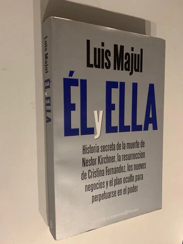 Él y ella/ Historia secreta de la muerte de Néstor Kirchner, la resurrección de Cristina Fernández, los nuevos negocios y el plan oculto para perpetuarse en el poder - Luis Majul