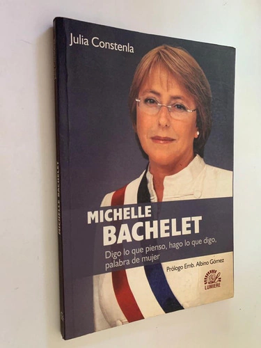 Michelle Bachelet/ Digo lo que pienso, hago lo que digo, palabra de mujer - Julia Constenla