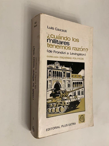 ¿Cuándo los militares tenemos razón? (De Frondizi a Levingston) - Luis Gazzoli