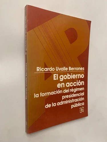 El gobierno en acción/ La formación del régimen presidencial de la administración pública - Ricardo Uvalle Berrones