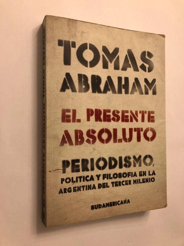 El presente Absoluto - Periodismo, política y filosofía en la Argentina del tercer milenio - Tomás Abraham