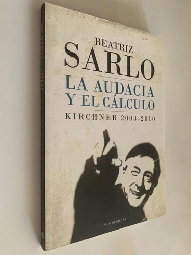 La audacia y el cálculo / Kirchner 2003-2010 - Beatriz Sarlo