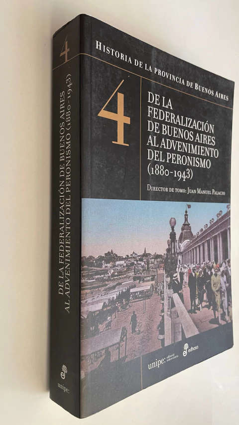 De la federalización de Buenos Aires al advenimiento del peronismo (1880-1943) / Tomo 4 - Director de tomo: Juan Manuel Palacio