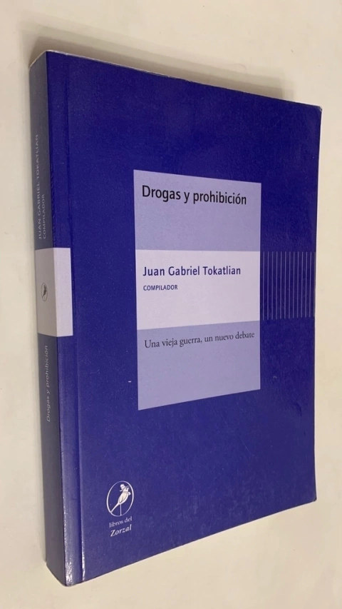 Drogas y prohibición / Una vieja guerra, un nuevo debate - Juan Tokatlian