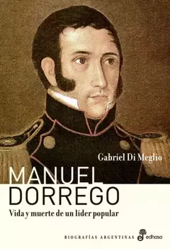 Manuel Dorrego: vida y muerte de un líder popular