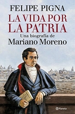 La vida por la Patria. UNA BIOGRAFIA DE MARIANO MORENO