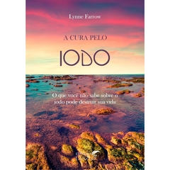 Livro: A Cura Pelo Iodo O que você não sabe sobre o iodo pode destruir sua vida (Lynne Farrow)Editora Laszlo