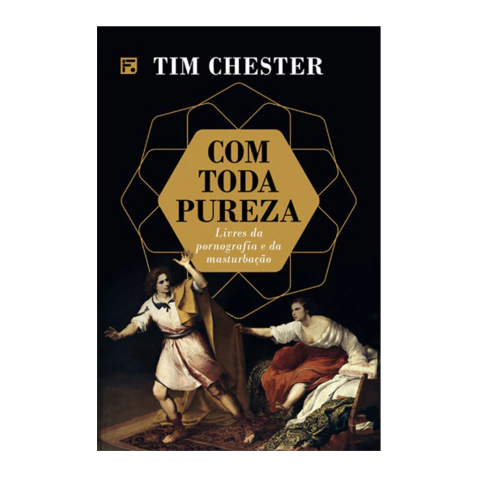 Com toda pureza - livres da pornografia e da masturbação | Tim Chester