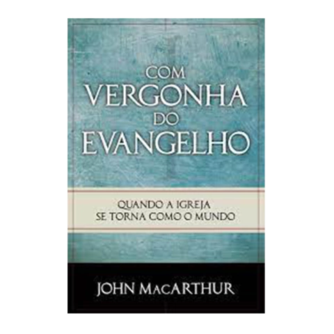 Com vergonha do Evangelho | John MacArthur