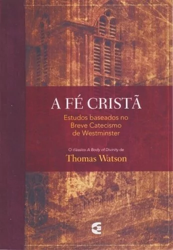 A Fé Cristã | Estudos no Breve Catecismo de Westminster | Thomas Watson