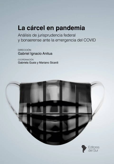 La cárcel en pandemia. Análisis de jurisprudencia federal y bonaerense frente a la emergencia del COVID. Ignacio Anitua (Dir.)