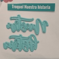 DIE /TROQUEL - NUESTRA HISTORIA - CURSIVA- TEXTO -PALABRA