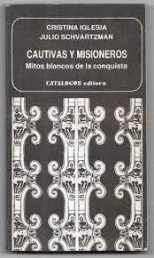 CAUTIVAS Y MISIONEROS, MITOS BLANCOS DE LA CONQUISTA - CRISTINA IGLESIA Y JULIO SCHVARTZMAN