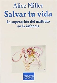 SALVAR TU VIDA: LA SUPERACION DEL MALTRATO EN LA INFANCIA - ALICE MILLER