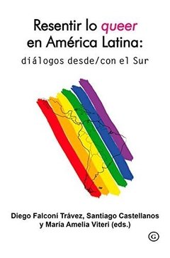 RESENTIR LO QUEER EN AMERICA LATINA: DIALOGOS DESDE/CON EL SUR - DIEGO FALCONI TRAVEZ