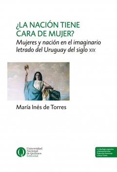 ¿LA NACION TIENE CARA DE MUJER? MUJERES Y NACION EN EL IMAGINARIO LETRADO DEL URUGUAY DEL SIGLO XIX - MARIA INES DE TORRES