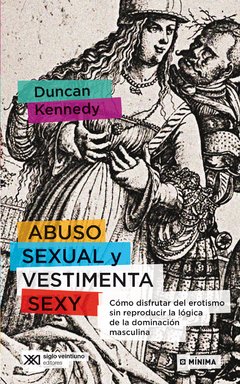 ABUSO SEXUAL Y VESTIMENTA SEXY. CÓMO DISFRUTAR DEL EROTISMO SIN REPRODUCIR LA LÓGICA DE LA DOMINACIÓN MASCULINA - DUNCAN KENNEDY