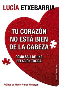 TU CORAZON NO ESTA BIEN DE LA CABEZA: COMO SALIR DE UNA RELACION TOXICA - LUCIA ETXEBARRIA