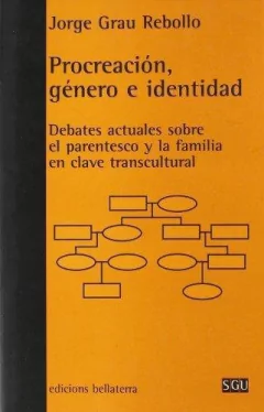 PROCREACIÓN, GÉNERO E IDENTIDAD. DEBATES ACTUALES SOBRE EL PARENTESCO Y LA FAMILIA EN CLAVE TRANSCULTURAL - JORGE GRAU REBOLLO BLR