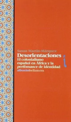 DESORIENTACIONES: EL COLONIALISMO ESPAÑOL EN ÁFRICA Y LA PERFORMANCE DE IDENTIDAD - SUSAN MARTIN-MARQUEZ BLR
