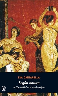 SEGÚN NATURA. LA BISEXUALIDAD EN EL MUNDO ANTIGUO - EVA CANTARELLA