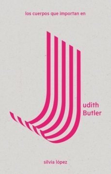 LOS CUERPOS QUE IMPORTAN EN JUDITH BUTLER - SILVIA LOPEZ