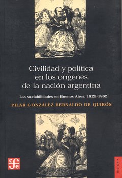 CIVILIDAD Y POLITICA EN LOS ORIGENES DE LA NACION ARGENTINA - PILAR GONZALEZ BERNALDO DE QUIROS