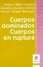 CUERPOS DOMINADOS, CUERPOS EN RUPTURA - ANDRIEU, HABER, LACHAUD