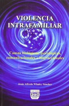 VIOLENCIA INTRAFAMILIAR: CAUSAS BIOLOGICAS, PSICOLOGICAS E INTERACCIONALES - JESUS ALFREDO WHALEY SANCHEZ