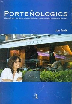 PORTEÑOLOGICS: EL SIGNIFICADO DEL GUSTO Y LA MORALIDAD EN LA CLASE MEDIA PROFESIONAL PORTEÑA - JON TEVIK