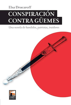 CONSPIRACION CONTRA GUEMES: UNA NOVELA DE BANDIDOS, PATRIOTAS, TRAIDORES - ELSA DRUCAROFF
