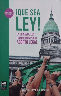 ¡QUE SEA LEY!: LA LUCHA DE LOS FEMINISMOS POR EL ABORTO LEGAL - MARIA FLORENCIA ALCARAZ