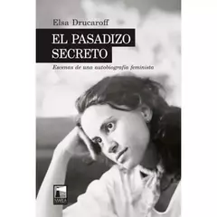 EL PASADIZO SECRETO. ESCENAS DE UNA AUTOBIOGRAFÍA FEMINISTA - ELSA DRUCAROFF