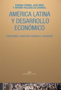 AMÉRICA LATINA Y DESARROLLO ECONÓMICO. ESTRUCTURA, INSERCIÓN EXTERNA Y SOCIEDAD.  CORREA / DÈNIZ / PALAZUELOS