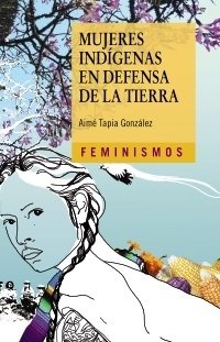 MUJERES INDÍGENAS EN DEFENSA DE LA TIERRA - AIMÉ TAPIA GONZÁLEZ