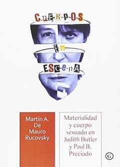 CUERPOS EN ESCENA. MATERIALIDAD Y CUERPO SEXUADO EN JUDITH BUTLER Y PAUL B. PRECIADO - MARTIN DE MAURO RUCOVSKY