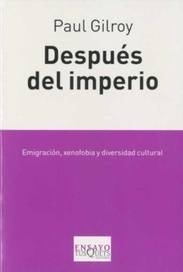 DESPUÉS DEL IMPERIO.  EMIGRACIÓN, XENOFOBIA Y DIVERSIDAD CULTURAL.  PAUL GILROY